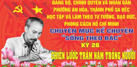 CHUYÊN MỤC KỂ CHUYỆN “SỐNG THEO BÁC”KỲ XXVI: CHIẾN LƯỢC TRĂM NĂM TRỒNG NGƯỜI CHUYÊN MỤC KỂ CHUYỆN “SỐNG THEO BÁC”KỲ XXVI: CHIẾN LƯỢC TRĂM NĂM TRỒNG NGƯỜI